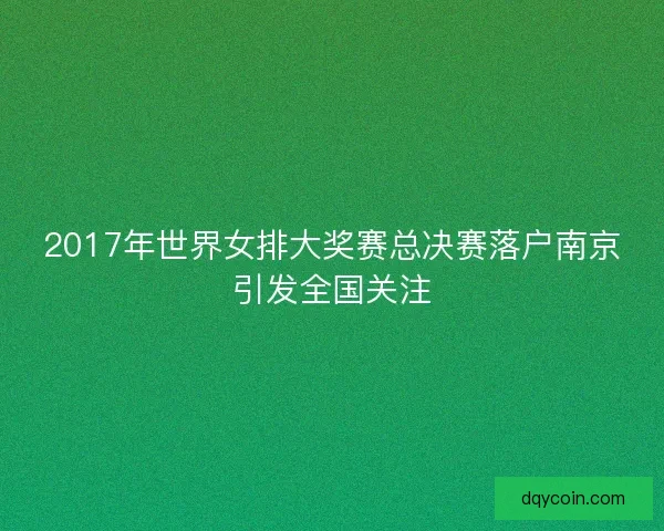 2017年世界女排大奖赛总决赛落户南京引发全国关注