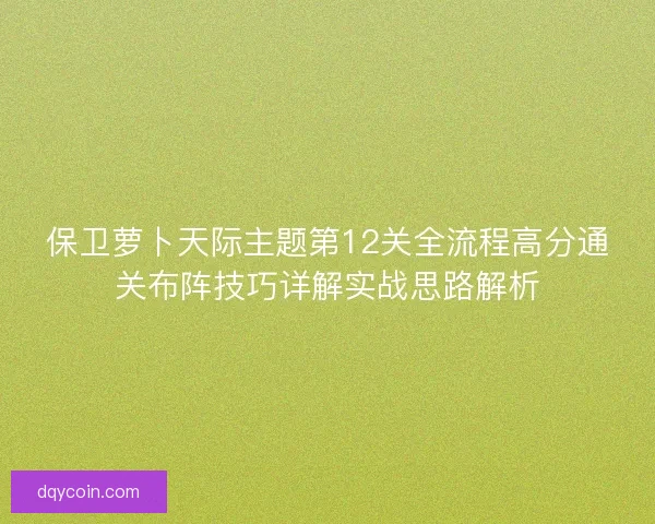 保卫萝卜天际主题第12关全流程高分通关布阵技巧详解实战思路解析