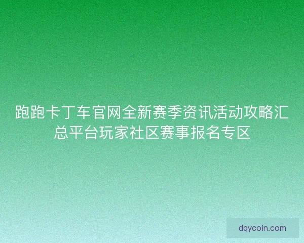 跑跑卡丁车官网全新赛季资讯活动攻略汇总平台玩家社区赛事报名专区