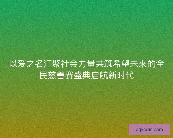以爱之名汇聚社会力量共筑希望未来的全民慈善赛盛典启航新时代