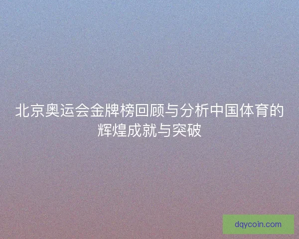 北京奥运会金牌榜回顾与分析中国体育的辉煌成就与突破