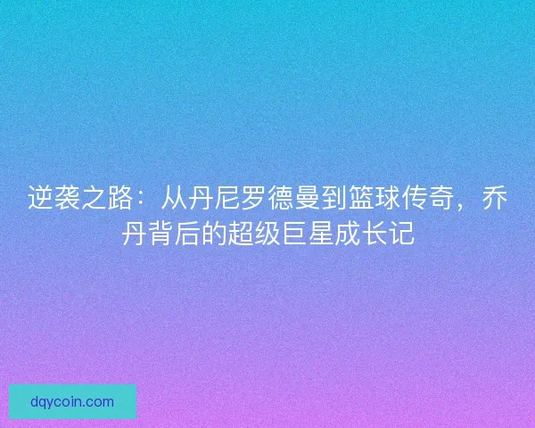 逆袭之路：从丹尼罗德曼到篮球传奇，乔丹背后的超级巨星成长记