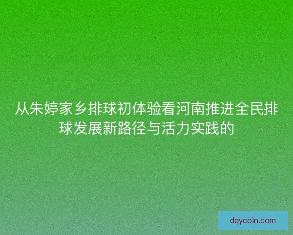 从朱婷家乡排球初体验看河南推进全民排球发展新路径与活力实践的