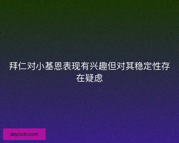拜仁对小基恩表现有兴趣但对其稳定性存在疑虑