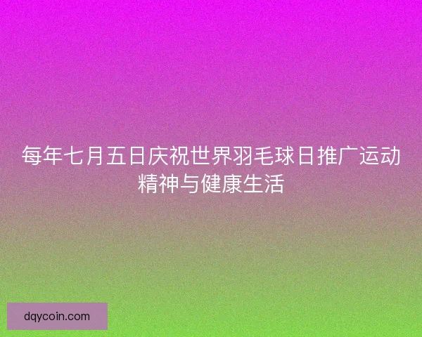 每年七月五日庆祝世界羽毛球日推广运动精神与健康生活