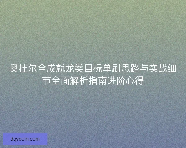 奥杜尔全成就龙类目标单刷思路与实战细节全面解析指南进阶心得