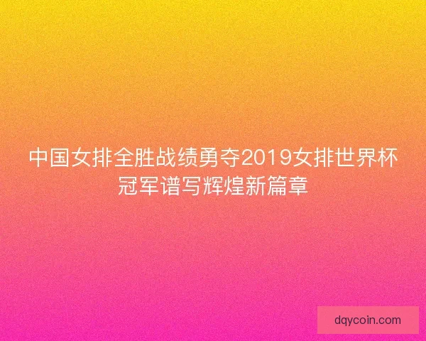 中国女排全胜战绩勇夺2019女排世界杯冠军谱写辉煌新篇章 中国女排全胜战绩勇夺2019女排世界杯冠军谱写辉煌新篇章