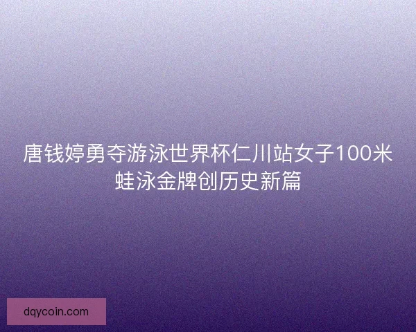 唐钱婷勇夺游泳世界杯仁川站女子100米蛙泳金牌创历史新篇 唐钱婷勇夺游泳世界杯仁川站女子100米蛙泳金牌创历史新篇