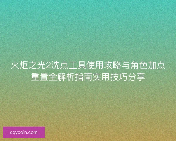 火炬之光2洗点工具使用攻略与角色加点重置全解析指南实用技巧分享 火炬之光2洗点工具使用攻略与角色加点重置全解析指南实用技巧分享