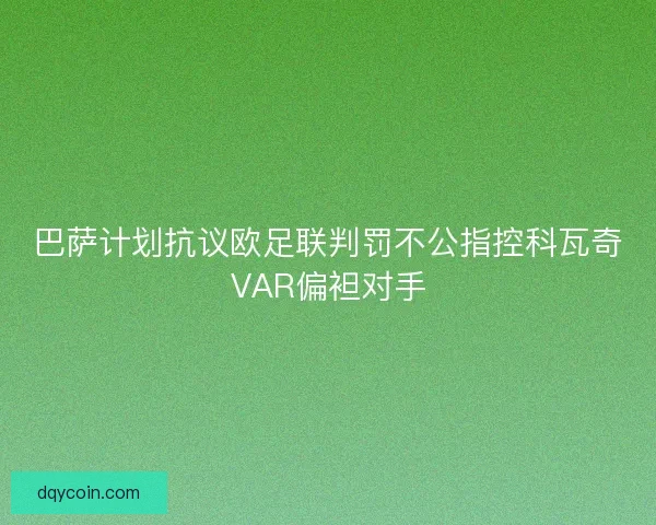 巴萨计划抗议欧足联判罚不公指控科瓦奇VAR偏袒对手 巴萨计划抗议欧足联判罚不公指控科瓦奇VAR偏袒对手